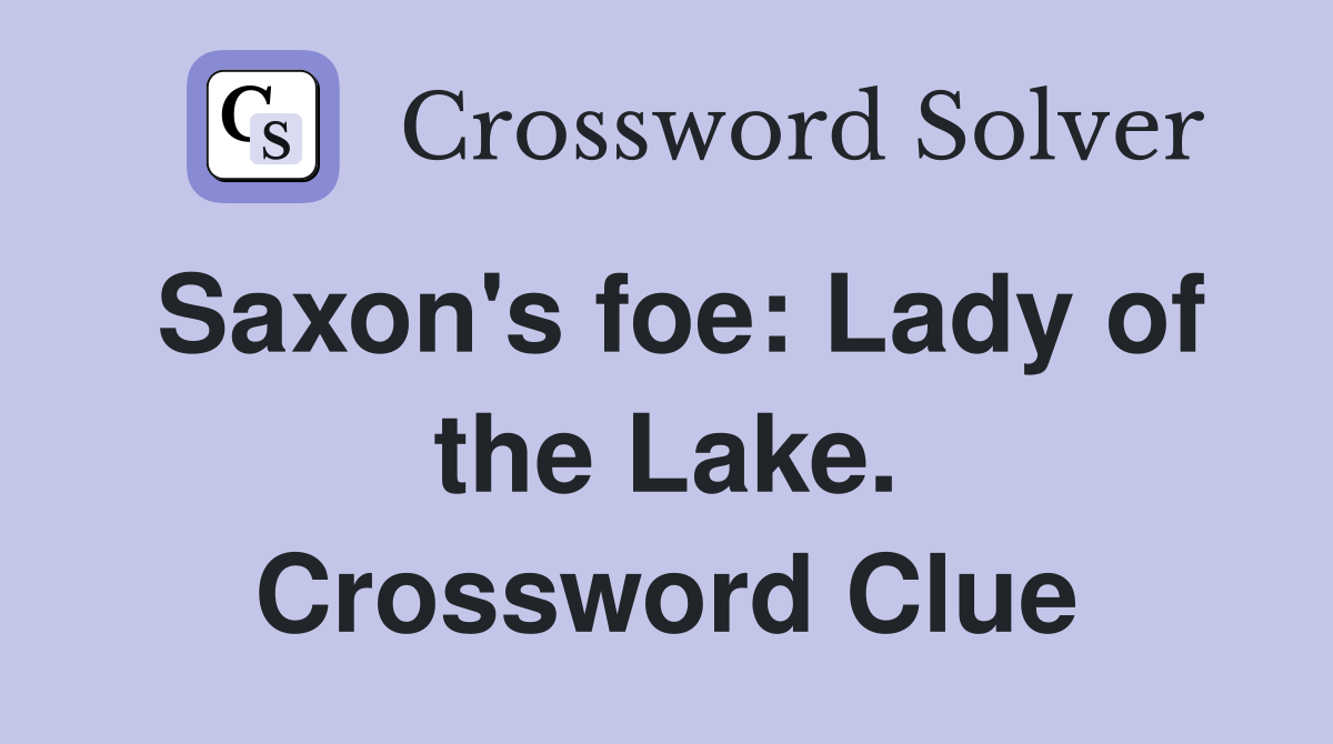 Saxon's foe: Lady of the Lake. Crossword Clue