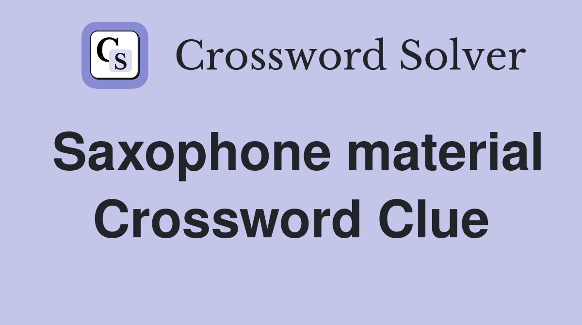 Saxophone material Crossword Clue