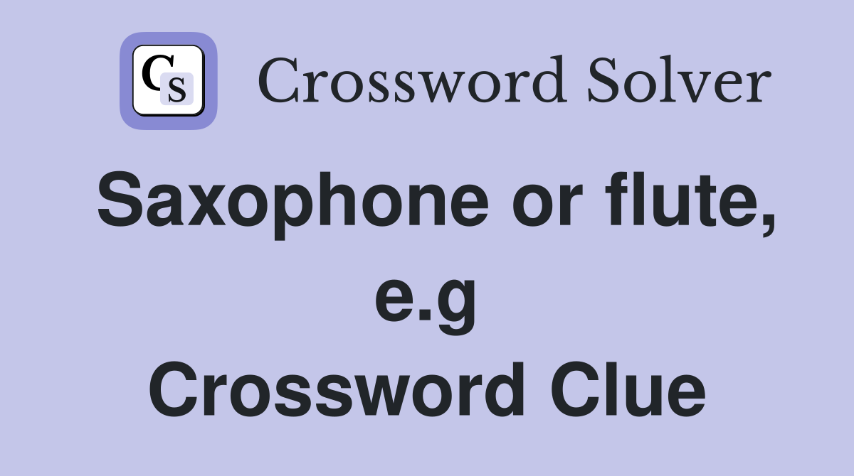 Saxophone or flute, e.g Crossword Clue
