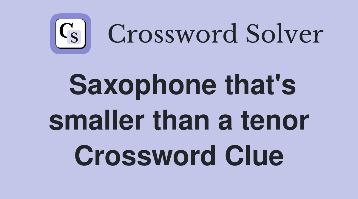 Saxophone that's smaller than a tenor Crossword Clue