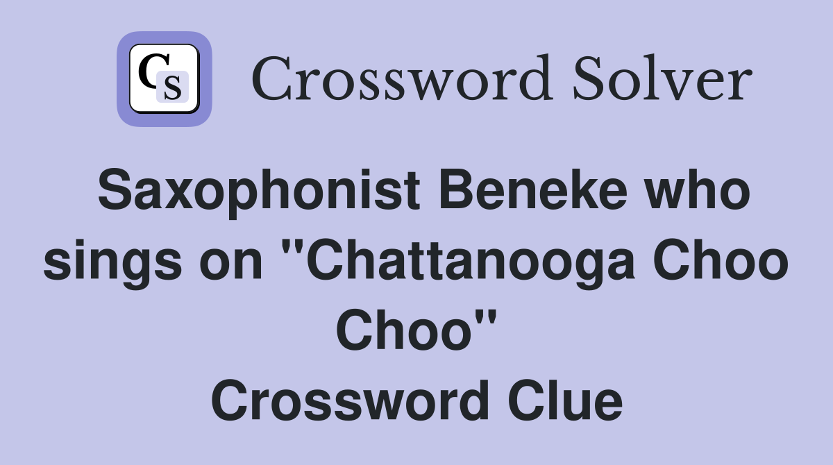 Saxophonist Beneke who sings on "Chattanooga Choo Choo" Crossword Clue