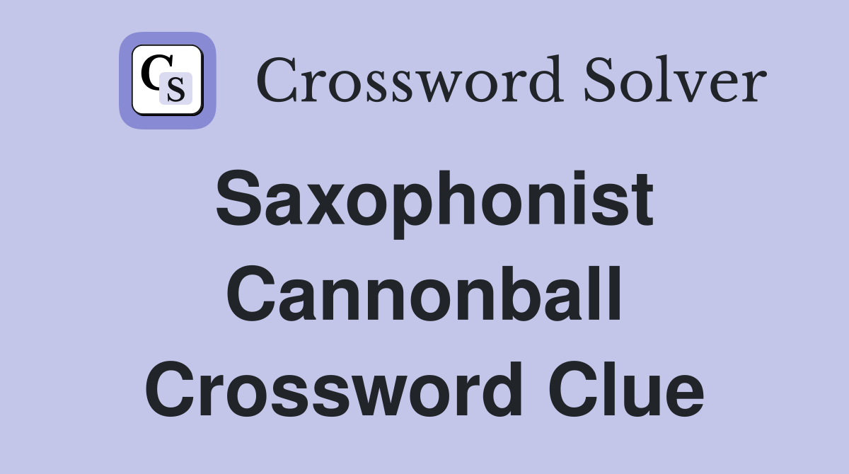 Saxophonist Cannonball Crossword Clue