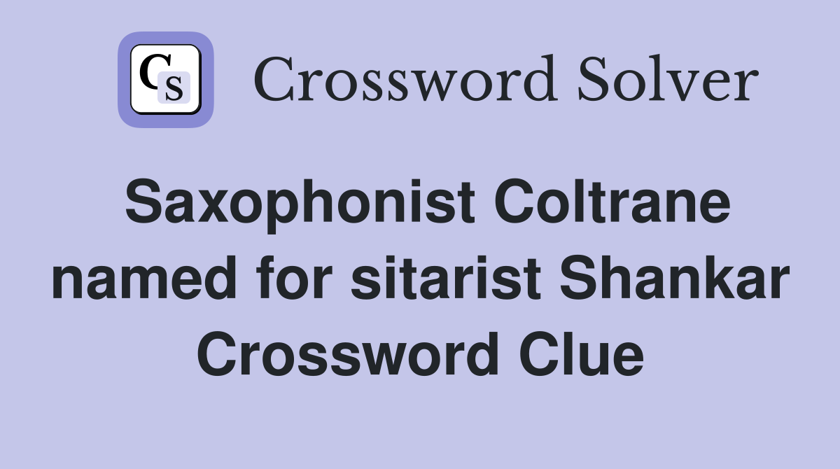 Saxophonist Coltrane named for sitarist Shankar Crossword Clue
