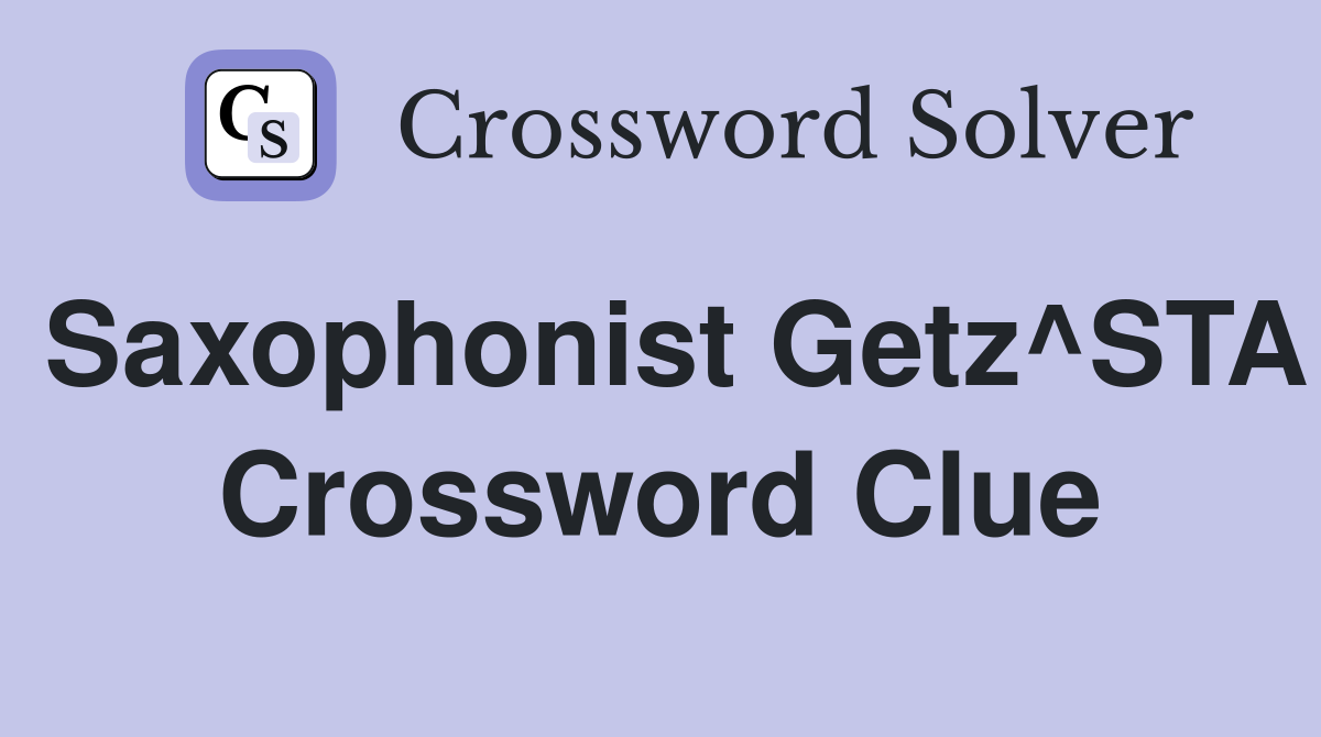 Saxophonist Getz^STA Crossword Clue