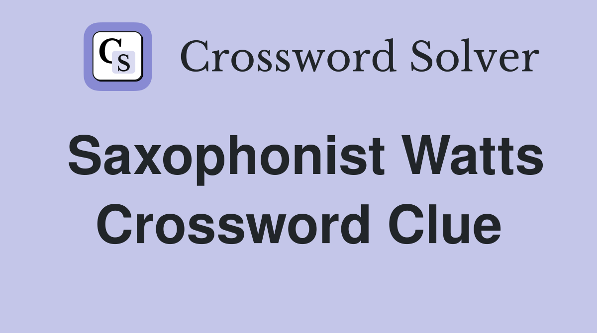 Saxophonist Watts Crossword Clue