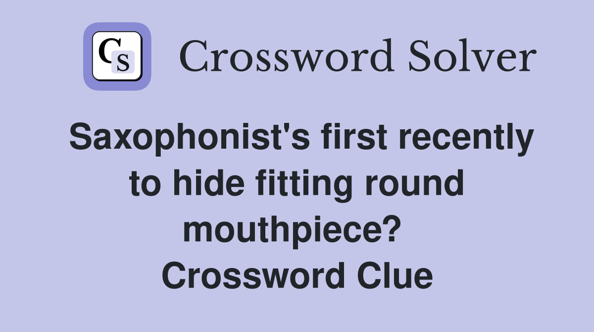 Saxophonist's first recently to hide fitting round mouthpiece?  Crossword Clue