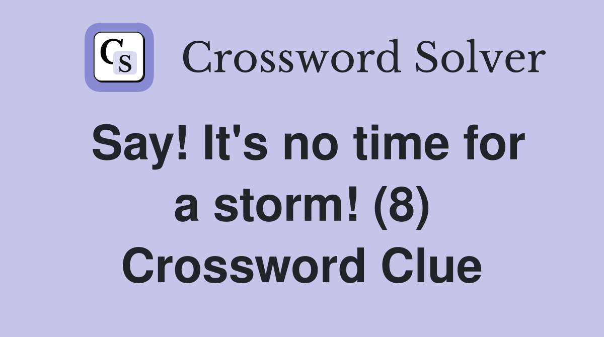 Say! It's no time for a storm! (8) Crossword Clue