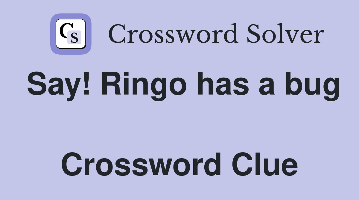 Say! Ringo has a bug  Crossword Clue