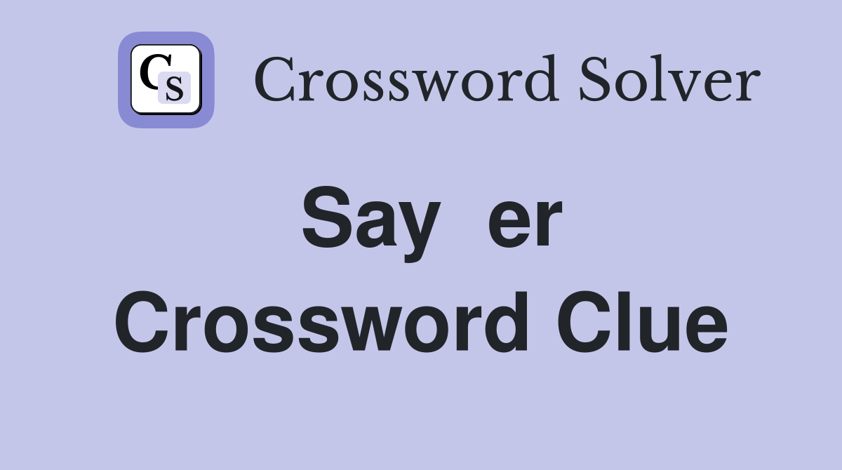 Say  er Crossword Clue