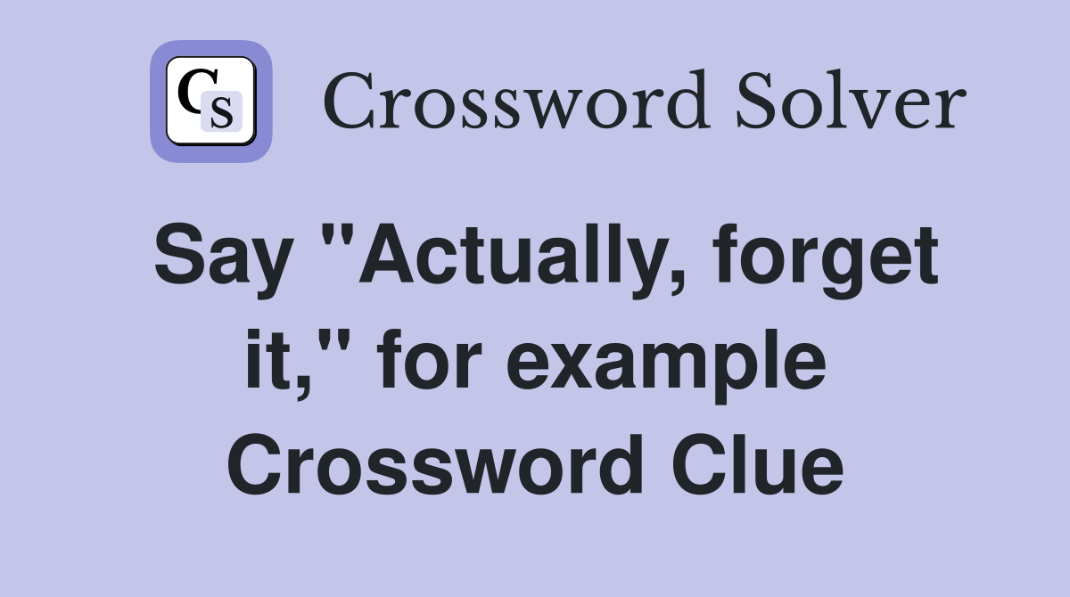 Say "Actually, forget it," for example Crossword Clue