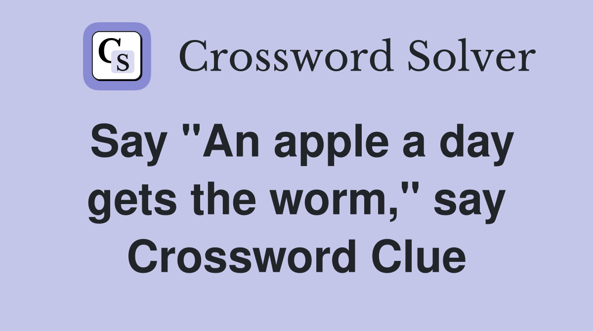 Say "An apple a day gets the worm," say Crossword Clue