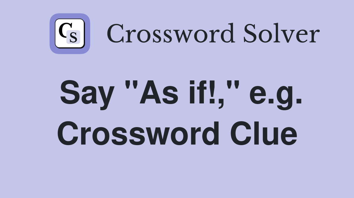 Say "As if!," e.g. Crossword Clue