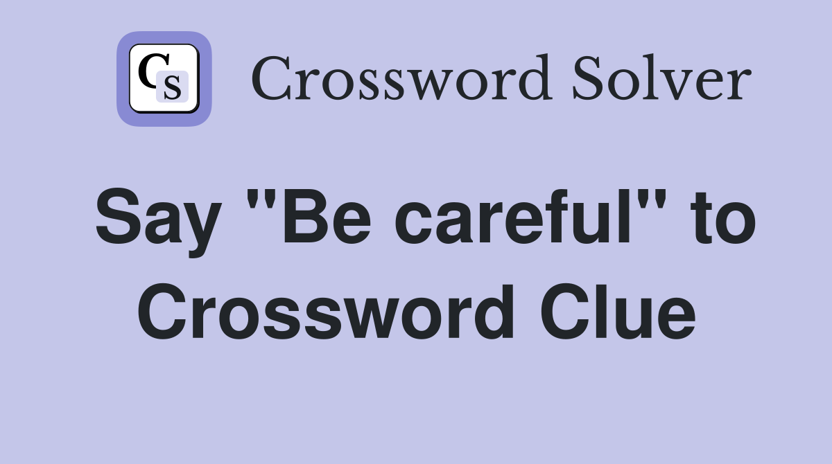 Say "Be careful" to Crossword Clue