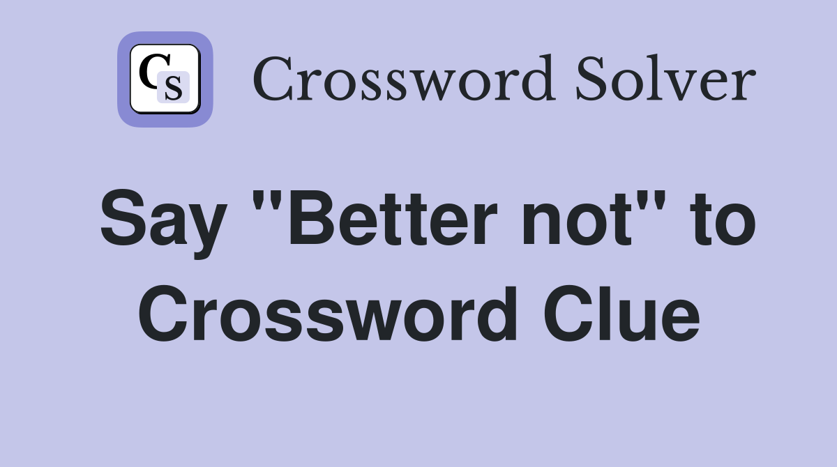 Say "Better not" to Crossword Clue