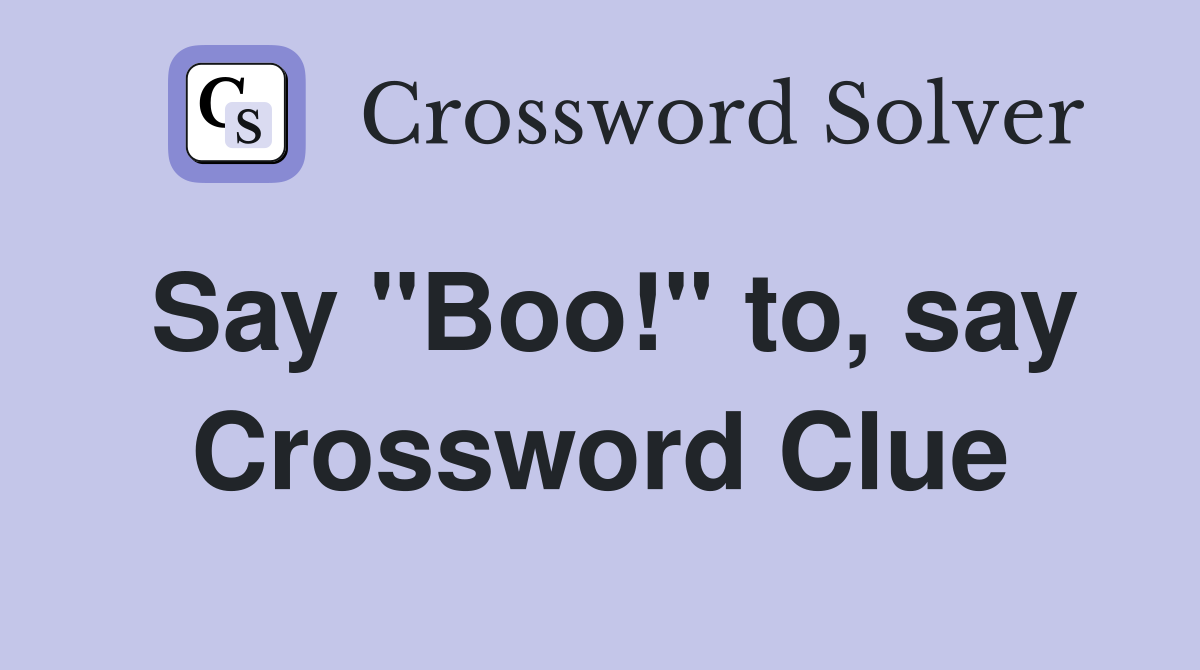 Say "Boo!" to, say Crossword Clue