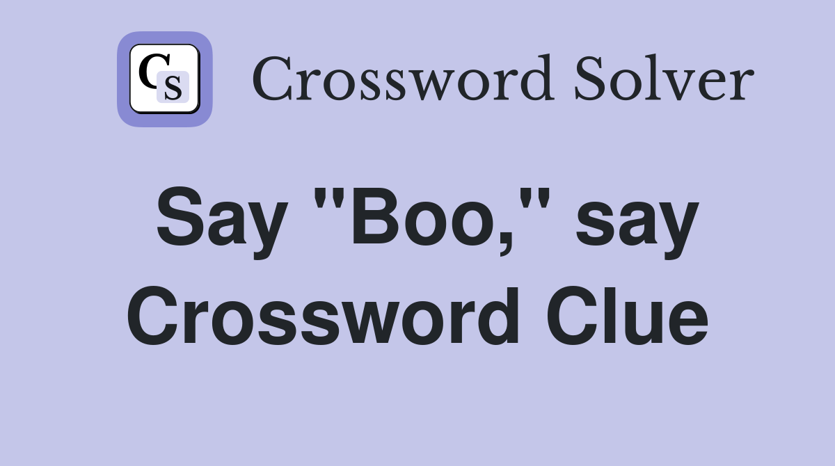 Say "Boo," say Crossword Clue