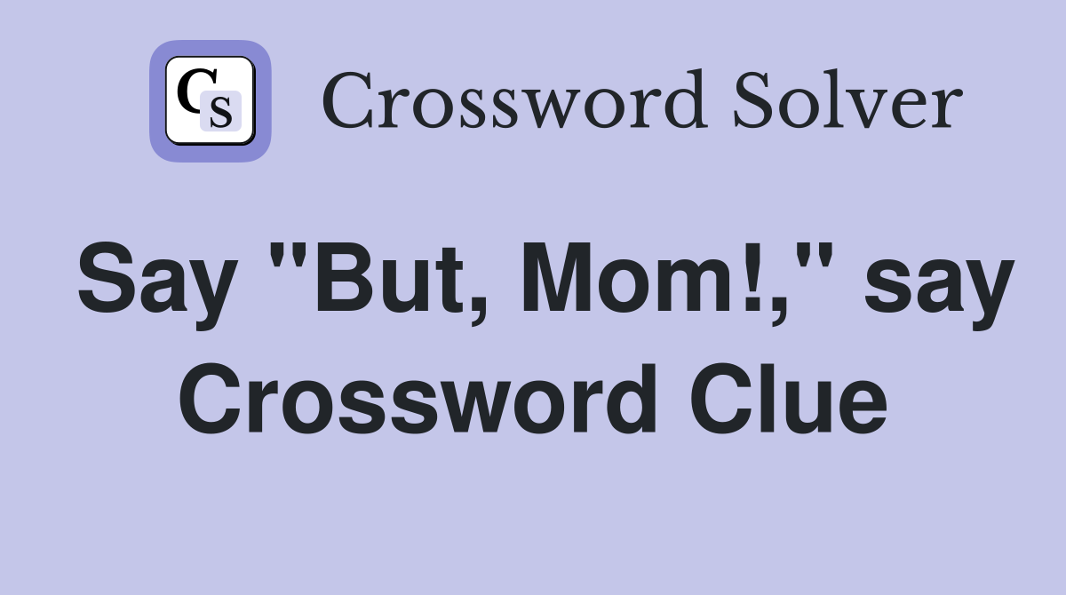 Say "But, Mom!," say Crossword Clue