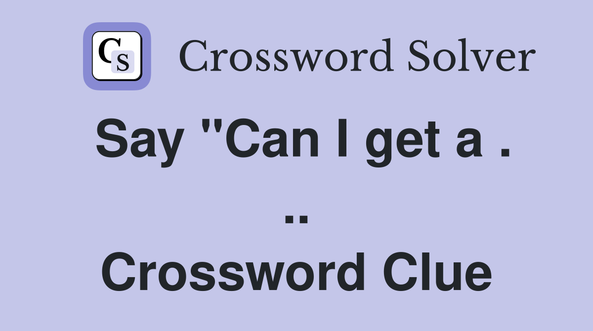 Say "Can I get a . .. Crossword Clue
