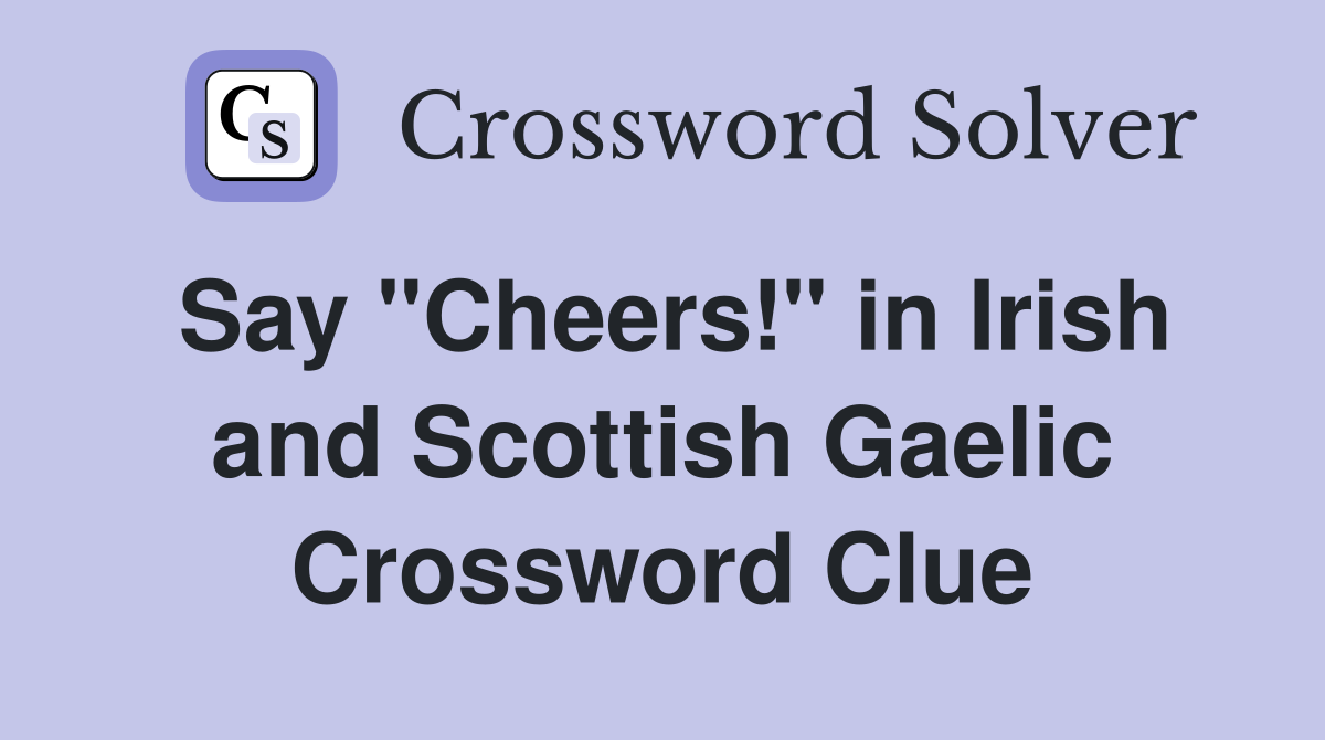 Say "Cheers!" in Irish and Scottish Gaelic Crossword Clue