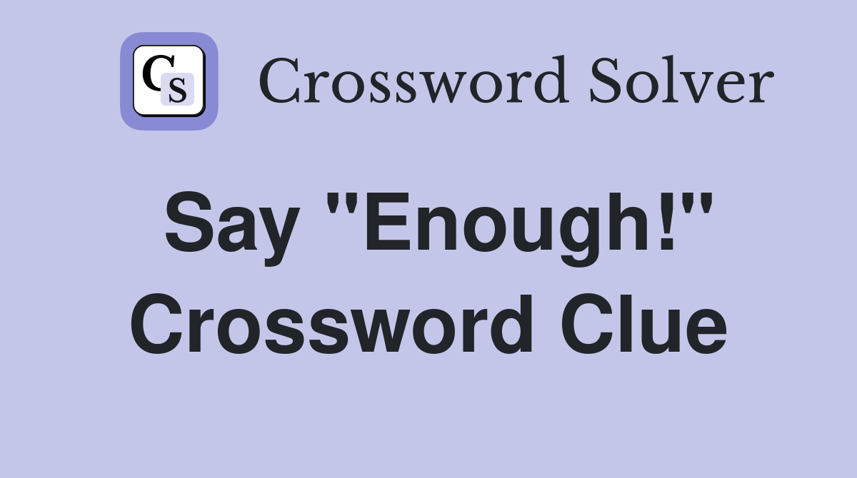 Say "Enough!" Crossword Clue
