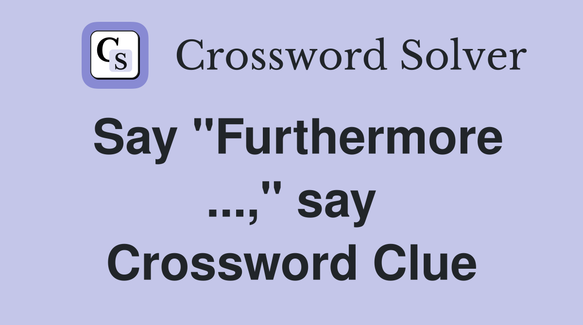 Say "Furthermore ...," say Crossword Clue