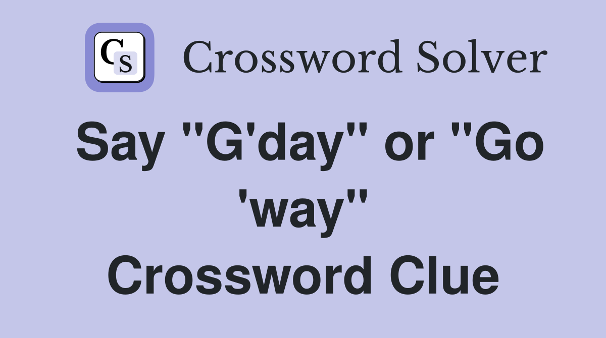 Say "G'day" or "Go 'way" Crossword Clue
