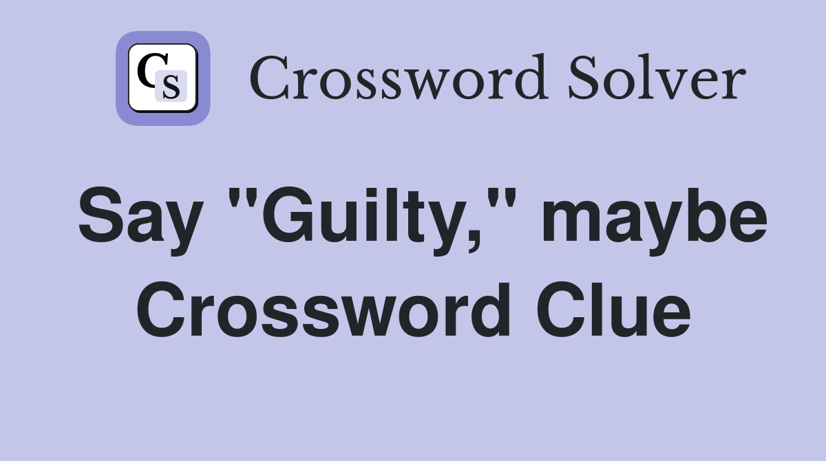 Say "Guilty," maybe Crossword Clue