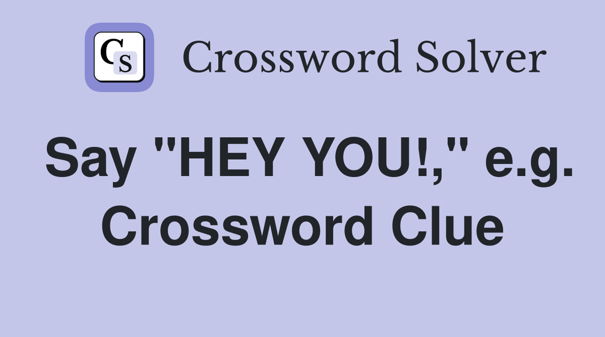 Say "HEY YOU!," e.g. Crossword Clue