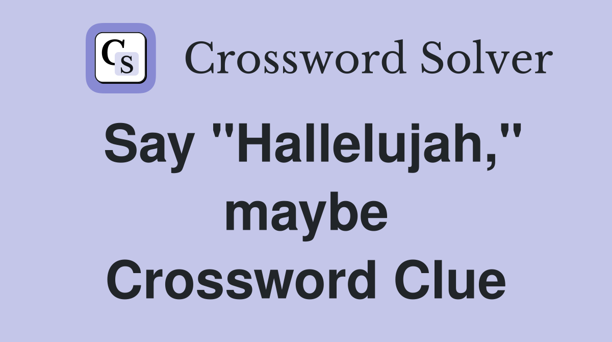 Say "Hallelujah," maybe Crossword Clue