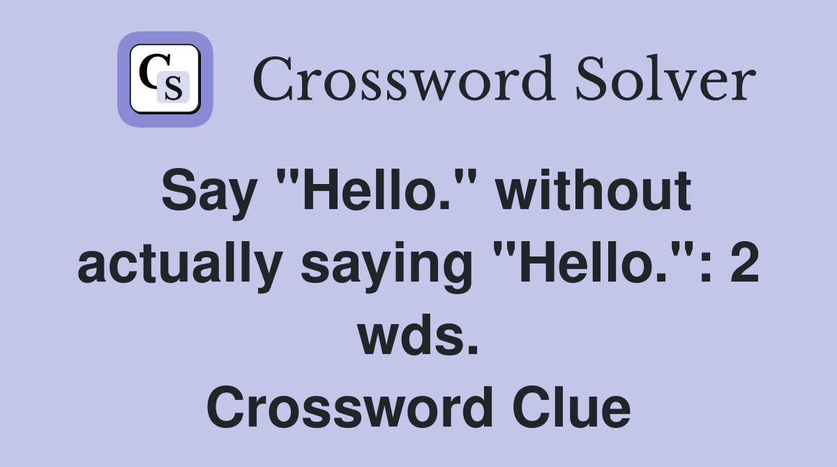 Say "Hello." without actually saying "Hello.": 2 wds. Crossword Clue