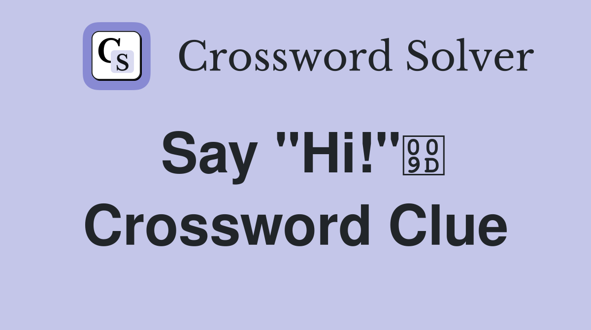 Say "Hi!" Crossword Clue
