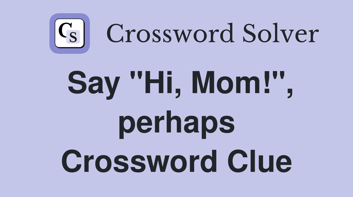 Say "Hi, Mom!", perhaps Crossword Clue