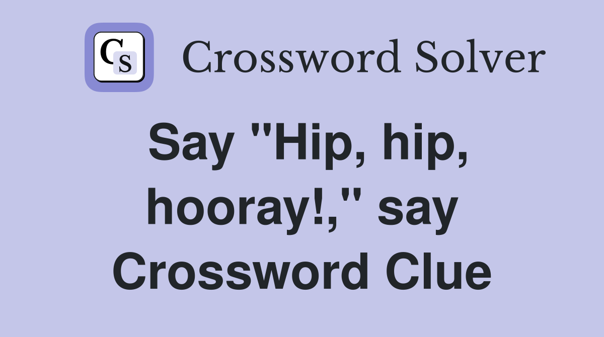 Say "Hip, hip, hooray!," say Crossword Clue