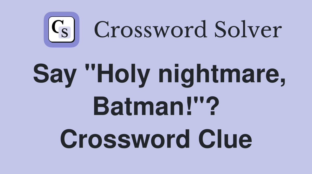 Say quot Holy nightmare Batman quot ? Crossword Clue Answers Crossword Solver