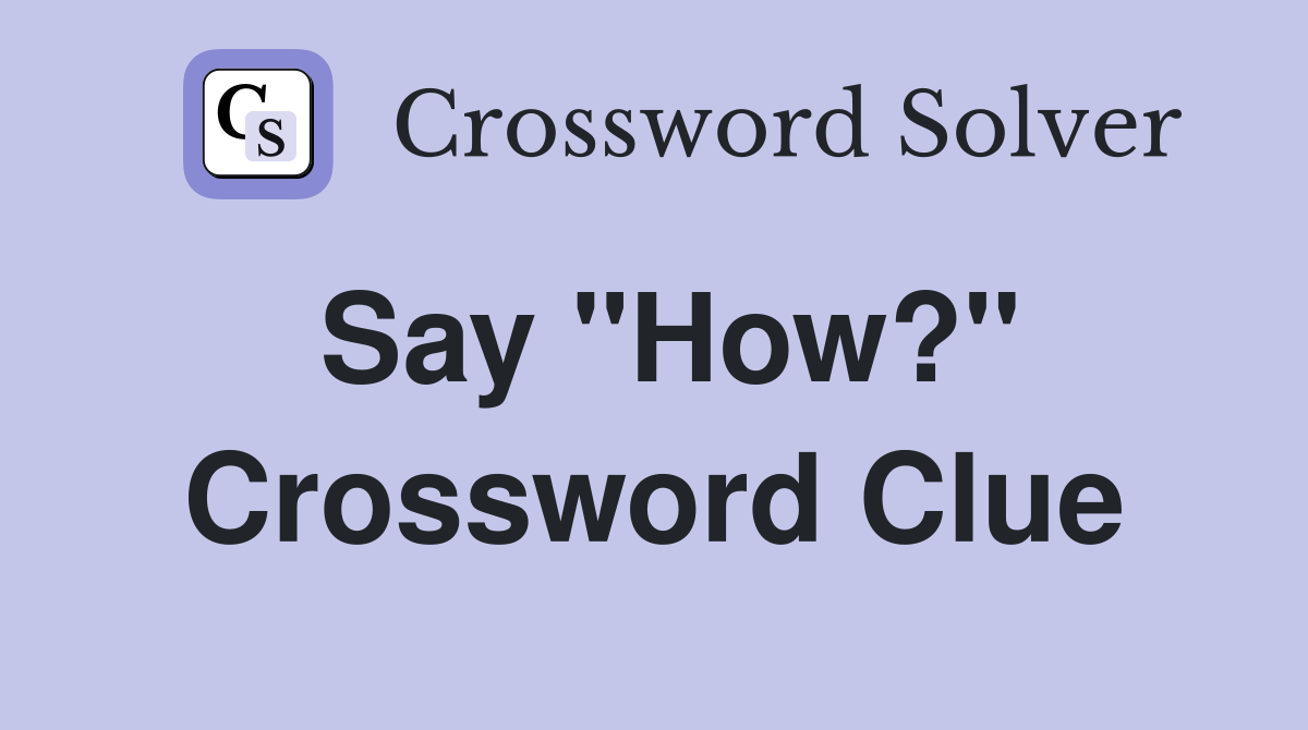Say "How?" Crossword Clue