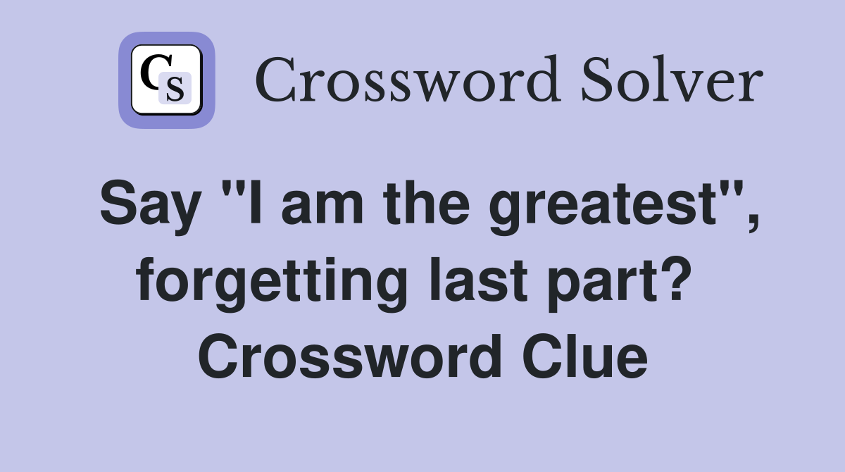 Say "I am the greatest", forgetting last part?  Crossword Clue