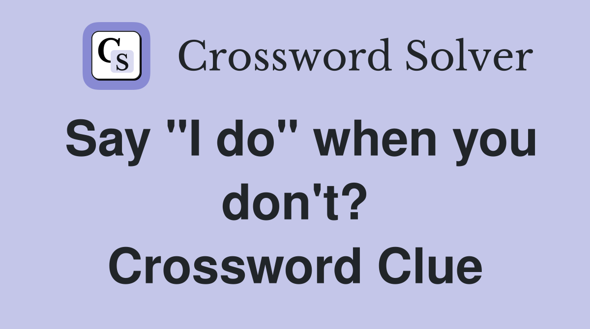 Say "I do" when you don't? Crossword Clue