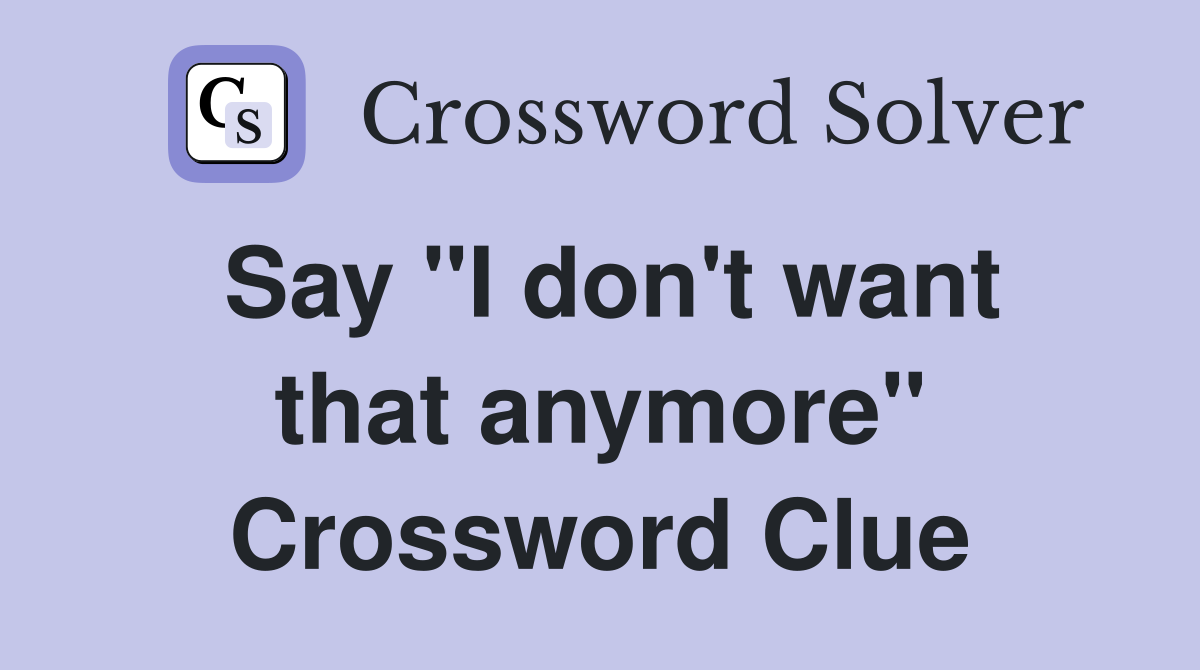 Say "I don't want that anymore" Crossword Clue