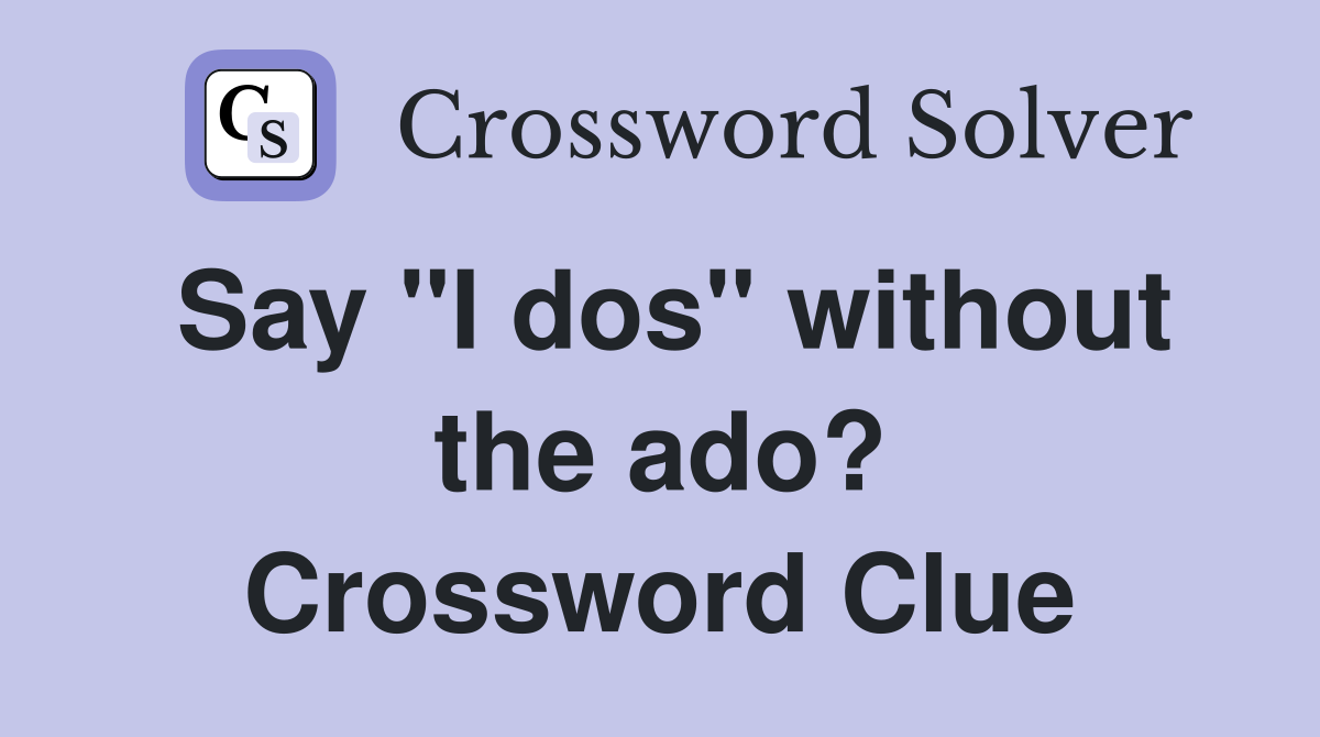 Say "I dos" without the ado? Crossword Clue