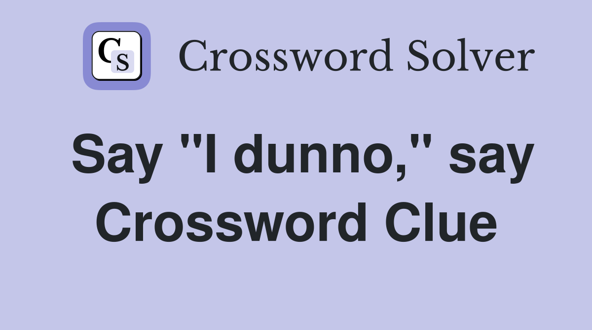 Say "I dunno," say Crossword Clue