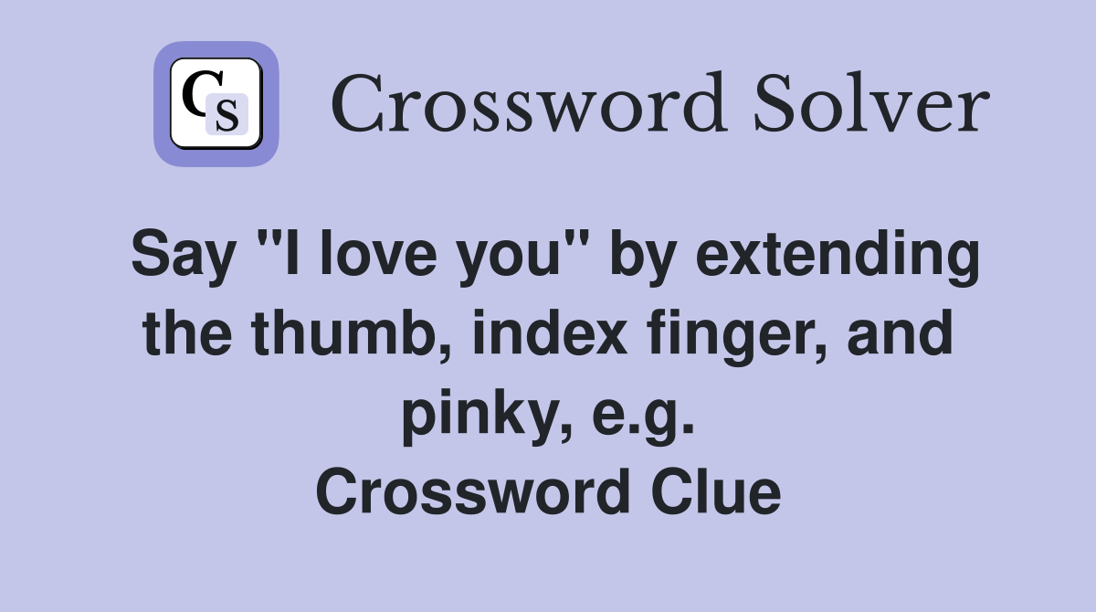 Say "I love you" by extending the thumb, index finger, and pinky, e.g. Crossword Clue