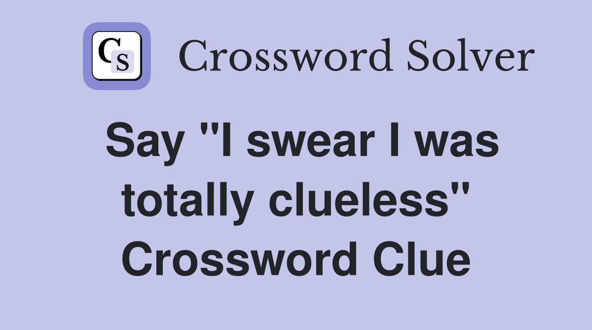 Say "I swear I was totally clueless" Crossword Clue
