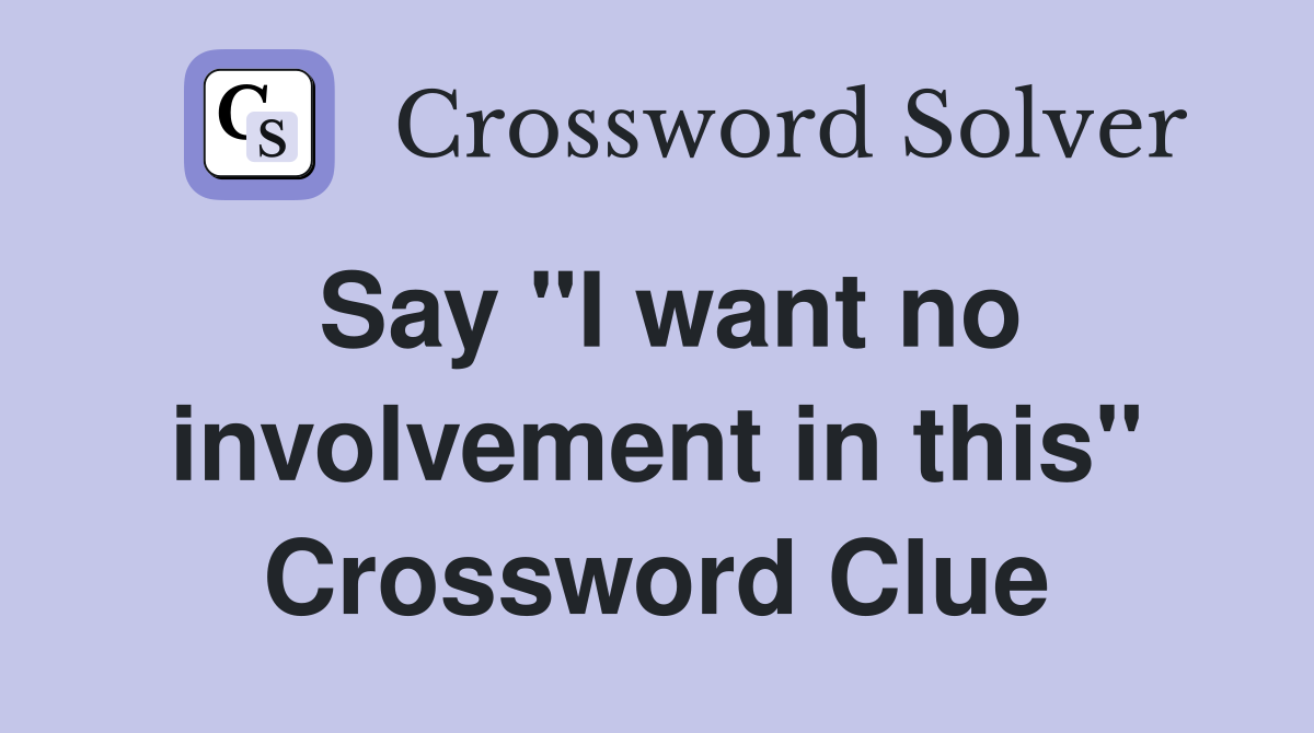 Say "I want no involvement in this" Crossword Clue