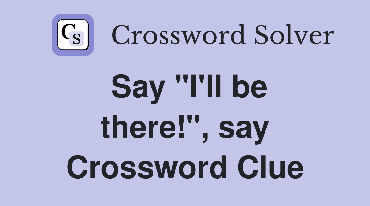 Say "I'll be there!", say Crossword Clue