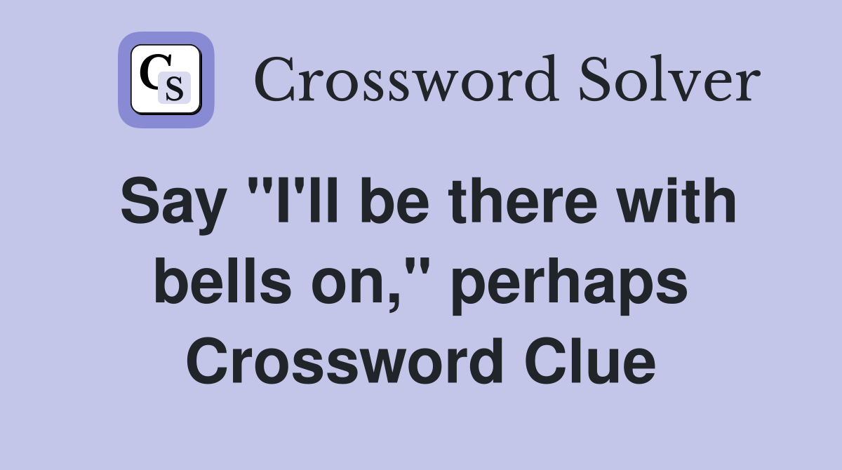 Say "I'll be there with bells on," perhaps Crossword Clue
