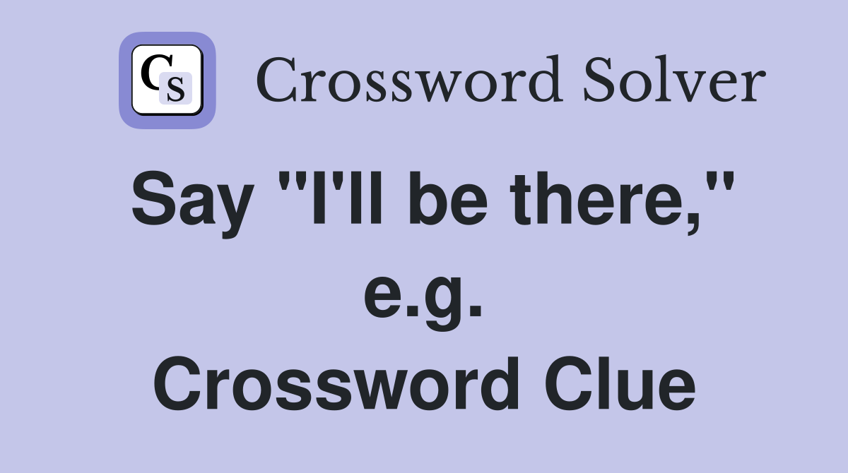Say "I'll be there," e.g. Crossword Clue