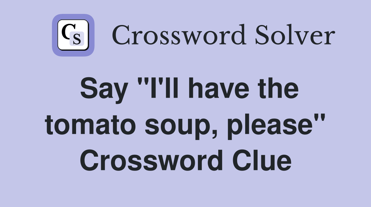 Say "I'll have the tomato soup, please" Crossword Clue