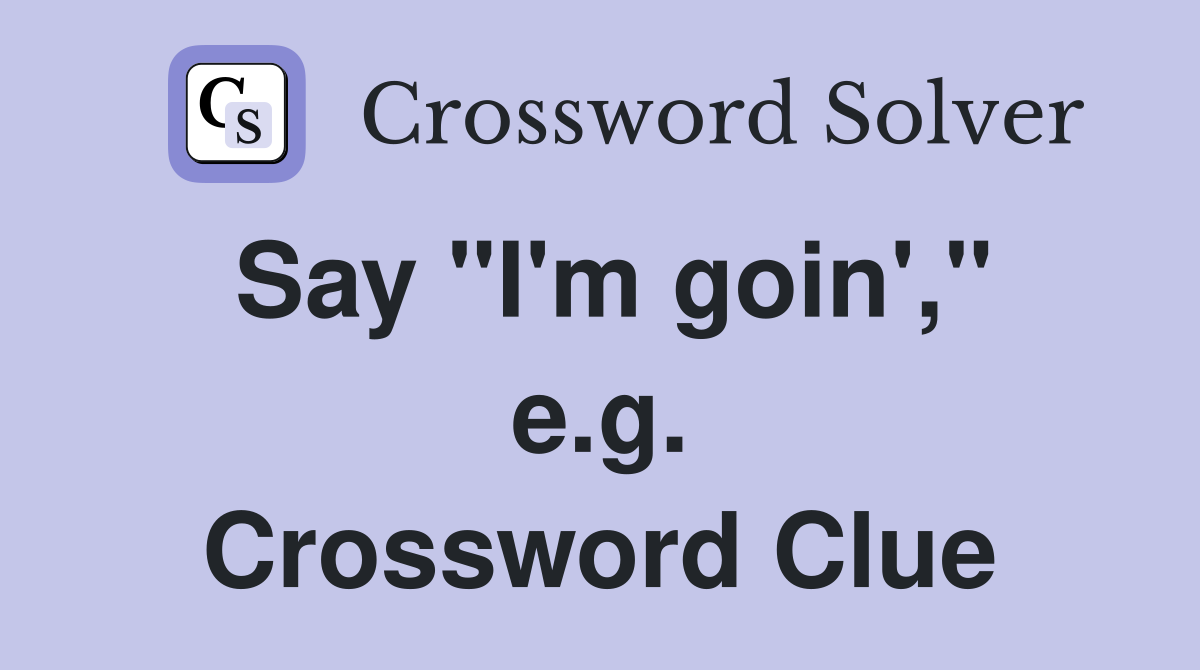 Say "I'm goin'," e.g. Crossword Clue