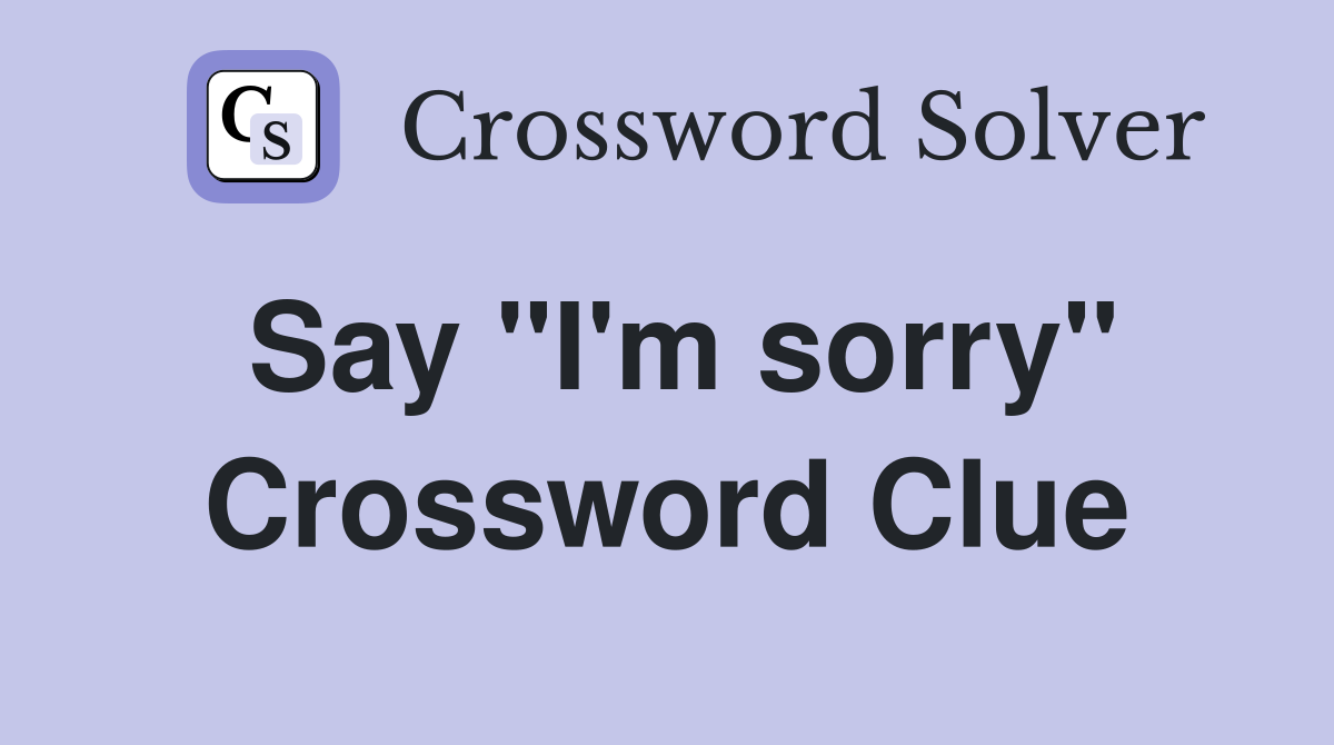 Say "I'm sorry" Crossword Clue