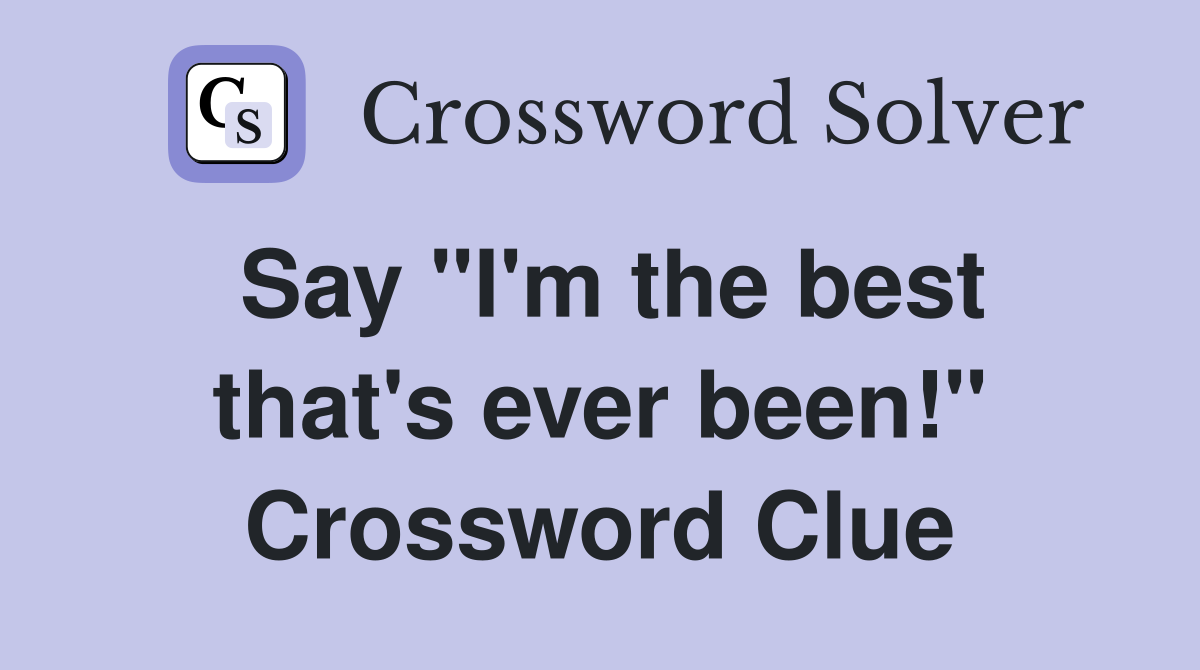Say "I'm the best that's ever been!" Crossword Clue